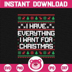 I Have Everything I Want Christmas Svg, Christmas ugly Svg Png, Christmas Png, Digital Download