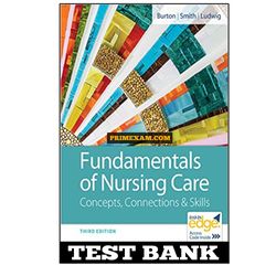 Fundamentals of Nursing Care Concepts, Connections & Skills 3rd Edition Burton Test Bank