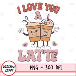 Valentines Png, Love You A Latte Png, Sublimation Shirt Design