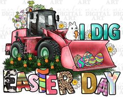I dig Easter Day png sublimation design download, Happy Easter Day png, bulldozer png, Easter eggs png, sublimate design