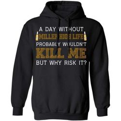 A Day Without Miller High Life Wouldn&8217t Kill Me But Why Risk It Hoodie HA09