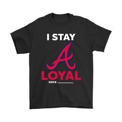 Atlanta Braves I Stay Loyal Since Personalized Shirts