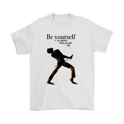 Be Yourself No Matter What People Say Freddie Mercury Shirts