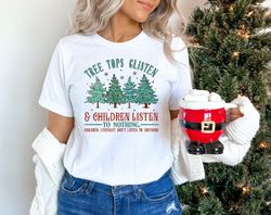 Tree Tops Glisten And Children Listen to Nothing Shirt, Mom Christmas, Funny Christmas Shirt, Family Christmas Tshirt