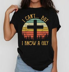 I Can't but I know a Guy, Christian Shirt, Spiritual, Christian Shirt, I Can't But Jesus Shirt, I Can't But I Know A Guy