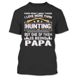 I Love More Than Hunting T Shirt, One Of Them Is Being Papa T Shirt