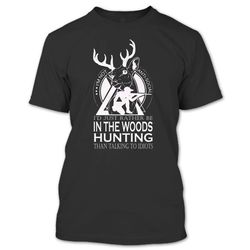 I&8217d Just Rather Be In The Woods Hunting Than Talking To The Idiots T Shirt, Hunter Shirt