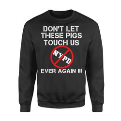 NYPD Protest  New York Anti-Police Don&8217t Let These Pigs Touch Us Ever Again !!! Fleece Sweatshirt