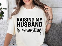 Raising My Husband Is Exhausting Shirt, Marriage Shirt, Funny Mom Shirt, Momlife Shirt, Funny Shirt