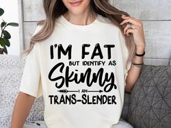 I'm Fat But I Identify As Skinny Shirt, Snarky Quote Shirt, Sarcastic Shirt, Funny Shirt, Funny Quote Shirt