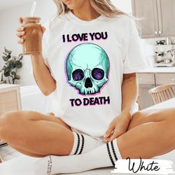 Goth Valentines Shirt, I Love You To Death, Eww Valentine's Day, Ew, Anti Valentines Shirt, Anti-Valentines Shirt