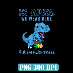 In April We Wear Blue Autism Awareness Month Dinosaur T-Rex Png, Autism Awareness Png