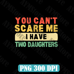 You Can't Scare Me I Have Two Daughters Papa Father Best Dad Daddy Father's Day