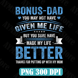 Bonus Dad You May Not Have Given Me Life, But You Sure Have Made My Lifr Better