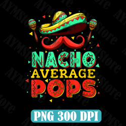 Nacho Average Pops Cinco De Mayo Funny Mexcian Father's Day Best Dad Daddy Father's Day