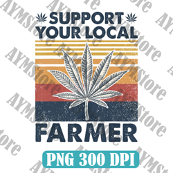 Support Your Local Farmer Png, Weed Cannabis Marijuana Lover Smoker Stoner Digital Download Sublimation PNG