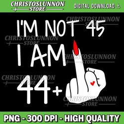 Im Not 45 I Am 44 Plus 1 Middle Finger Tee Women Mothers Day Png, Finger For A 45th Birthday For Women Custom Png