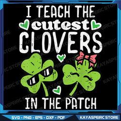 I Teach The Cutest Clovers In Patch St Patricks Day Teacher Png, St Patricks Day Teacher Png, Cutest Clovers