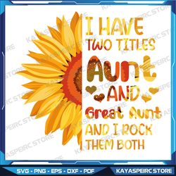I Have Two Titles Aunt And Great Aunt Sunflower Mother's Day Svg, Mom And Aunt Digital Svg, Instant Download