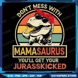 Dont Mess With Mamasaurus Youll Get Jurasskicked Mothers Day Svg, Don't Mess with Mama Svg, Saurus Svg, Digital Download