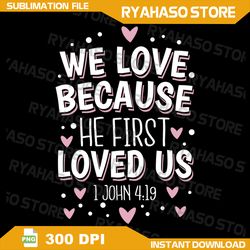 We Love Because He First Loved Us Pullover Png, We Love Because He First Loved Us Png, Happy Valentines Day Png, Digital