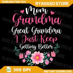 Mom Grandma Great Png, Grandma I Just Keep Getting Better Mother Png, Great Grandma Png, Getting better Png