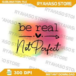 Be Real Not Perfect Png, Kindness Png, Self Love Png, Positive Png, Be Happy Png, Inspirational Png, Motivational Png