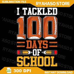 I Tackled 100 Days Of School Football Png, 100th Day Of School Png, 100 Days Png, 100 Days Football Png