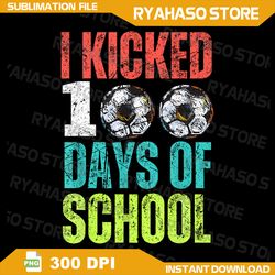 I Kicked 100 Days Of School soccer Theme Boys 100th Day Png, 100th Day Of School Png, 100 Days, Soccer Png, Kicked Png