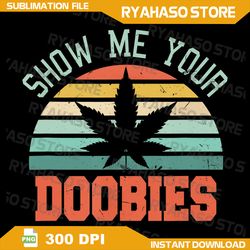 Show Me Your Doobies Png, Funny Marijuana Bud Stoner Png, Show Me Your Bobbers PNG, Marijuana Png,Weed PNG, Cannabis Png