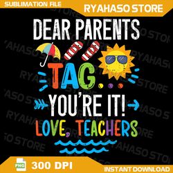 Dear Parents Tag You're It Love Teacher Png, Last Day Of School Png, Funny Teacher Png, Summer Vacation Png