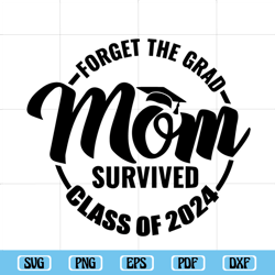 Forget The Grad Mom Survived Class Of 2024 SVG, Survived Class Of 2024 SVG, Sarcastic Grad SVG, Graduation SVG