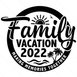 Family Vacation 2022 Making Memories Together Svg,