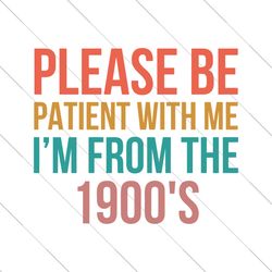 Please Be Patient With Me Im From The 1900s Sarcastic SVG File Digital