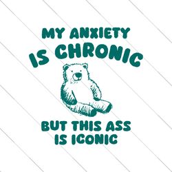 My Anxiety Is Chronic But This Ass Is Iconic SVG File Digital