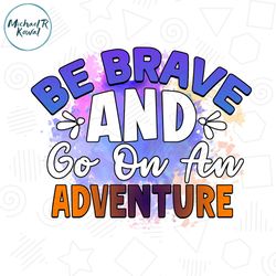 Be Brave and Go On An Adventure PNG