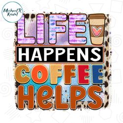 Life Happens Coffee Helps PNG File