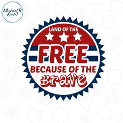 Land Of The Free Because Of The Brave SVG Clipart