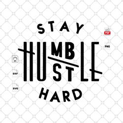 Stay Humble Hustle Hard, Stay Humble Svg, Hustle Svg, Hustle Hard Svg, Stay Humble Shirts, Stay Humble Gift, Stay Humble