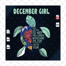 December Girl, You Cannot Withstand The Storm, I Am The Storm, Turtle Svg, December Birthday Svg, Turtle Shirts, Birthda