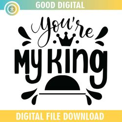 You're My King Father Day Quotes SVG