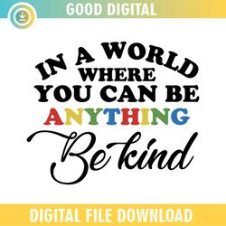 In A World Where You Can Be Anything Be Kind Sayings SVG
