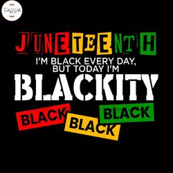 I'm Black Every Day But Today I Am Blackity Juneteenth Png