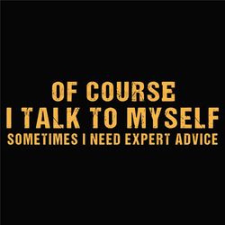 Of Course I Talk To Myself Sometimes I Need Expert Advice Svg, Eps, Png, Dxf, Digital Download