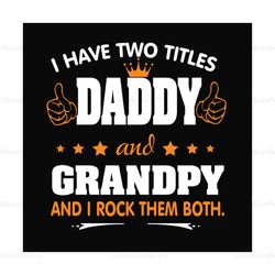 I Have Two Titles Daddy And Grandpy Svg, Fathers Day Svg, Dad Svg, Grandpa Svg, Daddy Svg, Dad Quotes, Fathers Day Quote