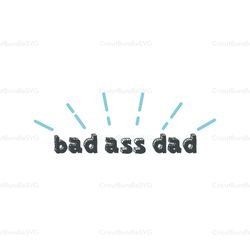 Bad Ass Dad Svg, Fathers Day Svg, Funny Dad Svg, Dad Svg, Funny Fathers Day, Daddy Svg, Father Svg, Love Dad Svg, Dad Cl
