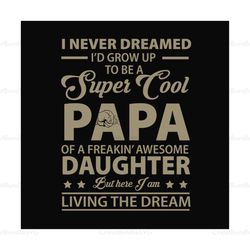 I Never Dreamed Id Grow Up To Be A Super Cool Papa Svg, Fathers Day Svg, Funny Dad Svg, Papa Svg, Dad And Daughter Svg,