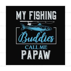 My fishing buddies call me papaw,fathers day svg,fathers day gift, fathers day 2020,papaw svg, papaw love fishing, fishe