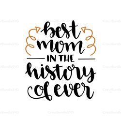 Best mom in the history of ever svg, Mothers day svg, Mothers day svg For Silhouette, Files For Cricut, SVG, DXF, EPS, P