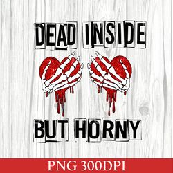 Dead Inside, But Horny Valentines Day PNG, Valentines Day PNG For Woman, Cute Valentine PNG, Valentines Day Gift 300DPI